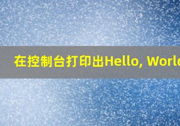 在控制台打印出Hello, World!